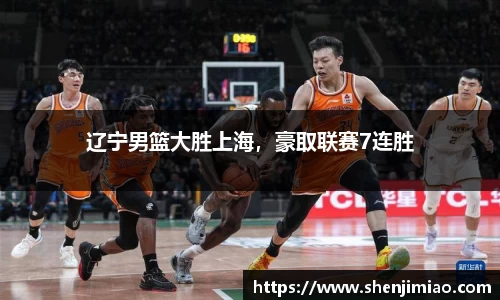 辽宁男篮大胜上海，豪取联赛7连胜