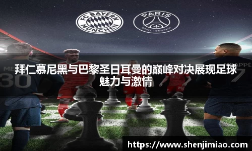 拜仁慕尼黑与巴黎圣日耳曼的巅峰对决展现足球魅力与激情