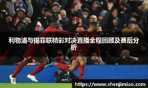 利物浦与锡菲联精彩对决直播全程回顾及赛后分析