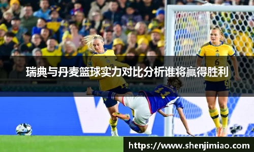 瑞典与丹麦篮球实力对比分析谁将赢得胜利