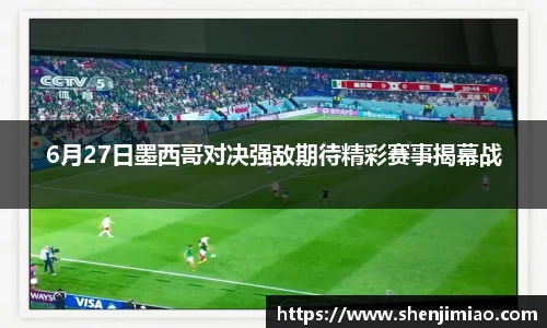 6月27日墨西哥对决强敌期待精彩赛事揭幕战