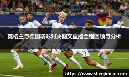 英格兰与德国精彩对决图文直播全程回顾与分析