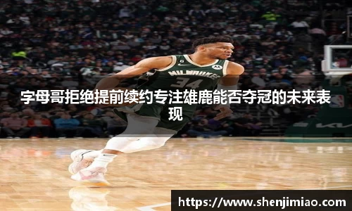 字母哥拒绝提前续约专注雄鹿能否夺冠的未来表现