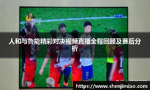 人和与鲁能精彩对决视频直播全程回顾及赛后分析
