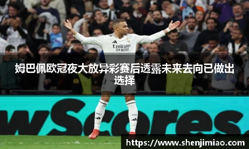 姆巴佩欧冠夜大放异彩赛后透露未来去向已做出选择
