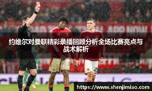 约维尔对曼联精彩录播回顾分析全场比赛亮点与战术解析